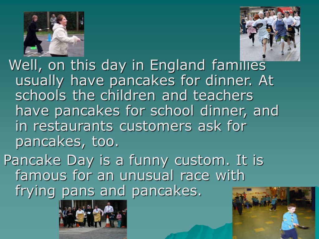 Well, on this day in England families usually have pancakes for dinner. At schools
